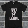 Just Do It Later T Shirt