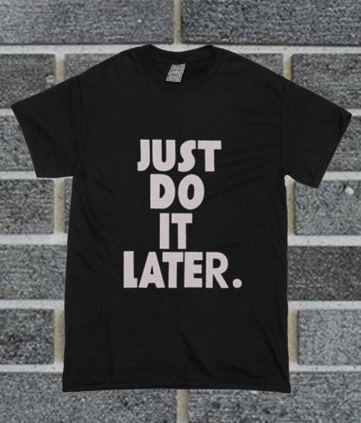 Just Do It Later T Shirt