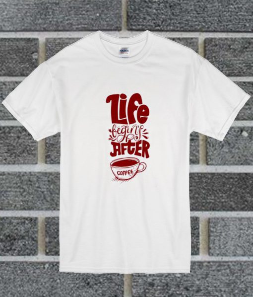 Life Begins After Coffee T Shirt