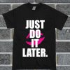 Limited Edition Just Do It Later T Shirt