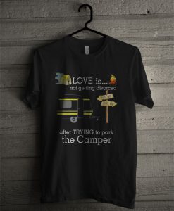 Love Is Not Getting Divorced After Trying To Park The Camper T Shirt