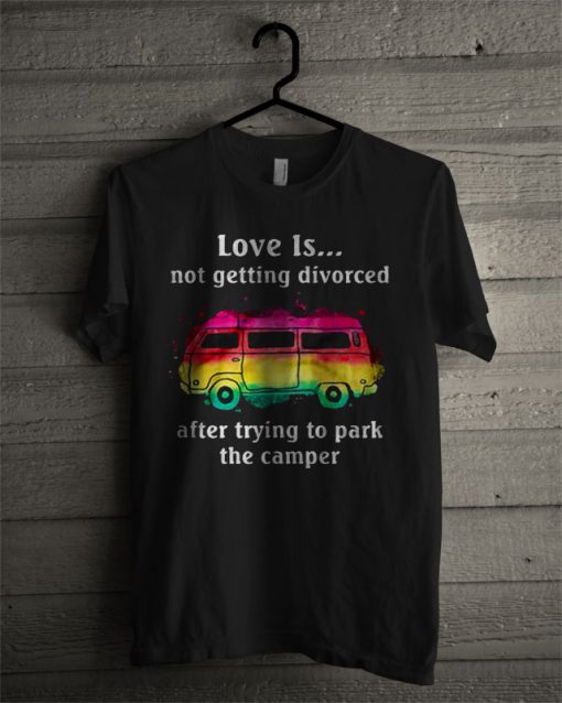 Love Is Not Getting Divorced After Trying To Park The Camper Watercolor Camper Version T Shirt