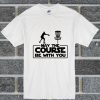 May The Course Be With You For Frolf Players T Shirt