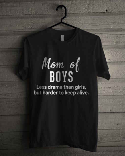 Mom Of Boys Less Drama Than Girls But Harder To Keep Alive T Shirt