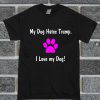 My Dog Hates Trump I Love My Dog T Shirt