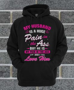 My Husband Is A Huge Pain In The Ass But He Is My Pain In The Ass And I Love Him Hoodie