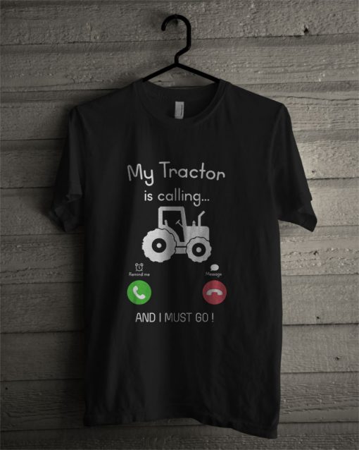 My Tractor Is Calling And I Must Go T Shirt