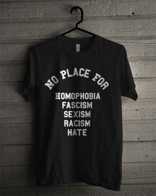 No Place For Homophobia Fascism Sexism Racism Hate T Shirt