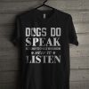 Official Dogs Do Speak But Only To Those Who Know How To Listen T Shirt