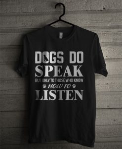 Official Dogs Do Speak But Only To Those Who Know How To Listen T Shirt