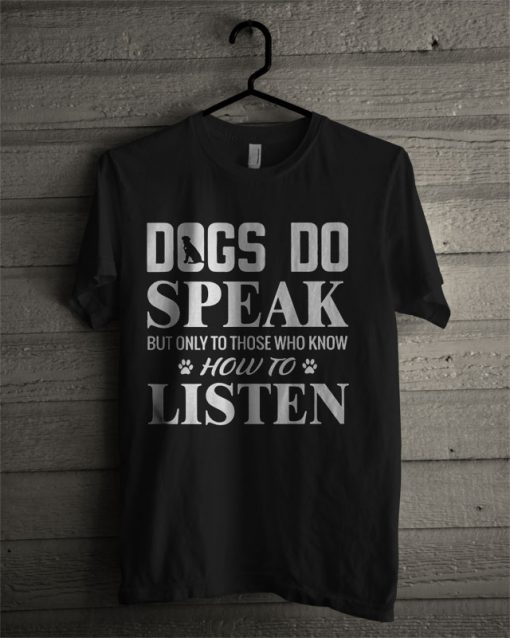 Official Dogs Do Speak But Only To Those Who Know How To Listen T Shirt