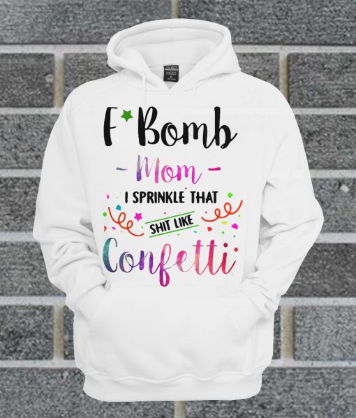 Official F Bomb Mom I Sprinkle That Shit Like Confetti Hoodie