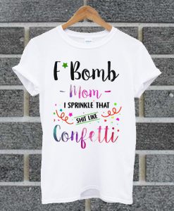 Official F Bomb Mom I Sprinkle That Shit Like Confetti White T Shirt