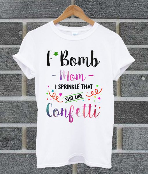 Official F Bomb Mom I Sprinkle That Shit Like Confetti White T Shirt