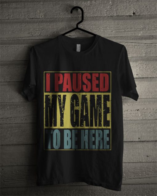 Official I Paused My Game To Be Here T Shirt