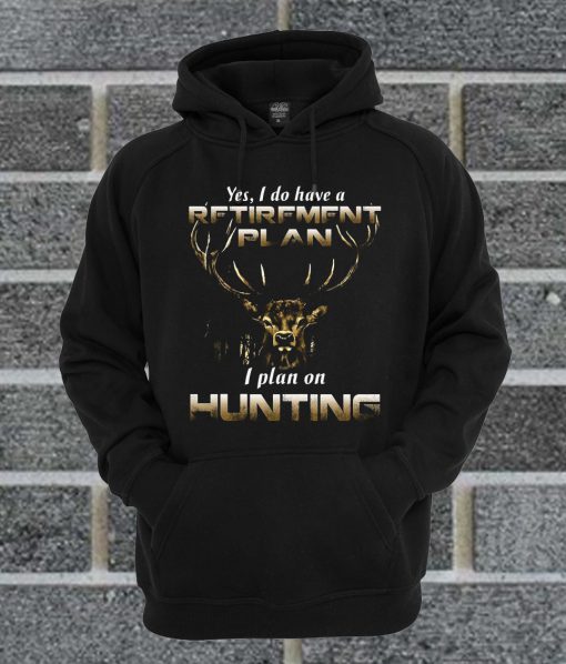 Premium Yes I Do Have A Retirement Plan I Plan On Hunting Hoodie