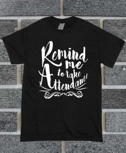 Remind Me To Take Attendance T Shirt