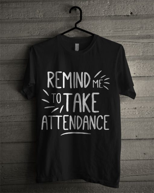 Remind Me To Take Attendance T Shirt