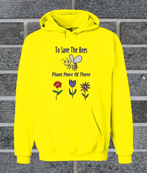 Save The Bees Bee Plant More Of These Hoodie