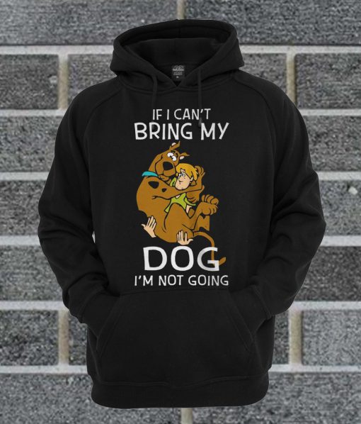 Scooby Doo If I Can’t Bring My Dog I’m Not Going Hoodie