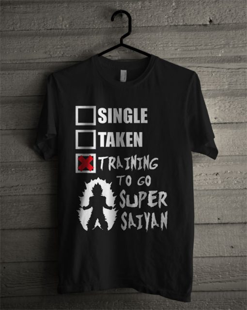 Single, Taken, Training To Go Super Saiyan T Shirt