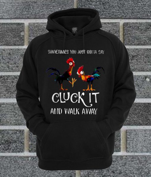 Sometimes You Just Gotta Say Cluck It And Walk Away Hei Hei Version Hoodie