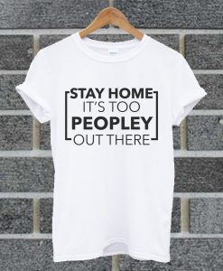 Stay Home It's Too Peopley Out There T Shirt