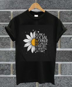 Sunflower I Became A Social Worker Because Your Life Is Worth My Time T Shirt