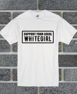 Support Your Local Whitegirl T Shirt