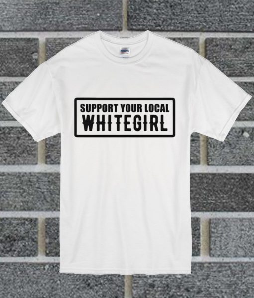 Support Your Local Whitegirl T Shirt
