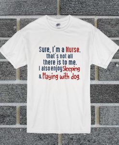 Sure i'm A Nurse That's Not All There Is To Me I Also Enjoy T Shirt