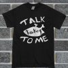 Talk Turkey To Me T Shirt