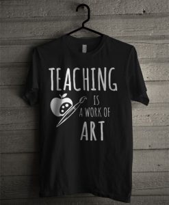 Teaching Is A Work Of Art Teacher T Shirt