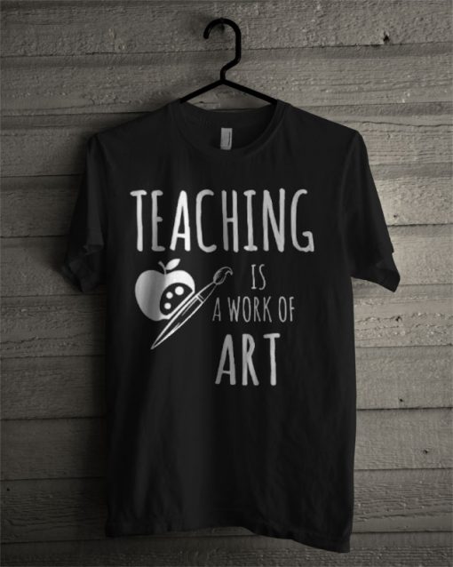 Teaching Is A Work Of Art Teacher T Shirt