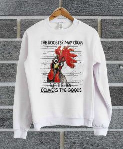 The Rooster May Crow But The Hen Delivers The Goods Sweatshirt