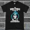 The Worle World Is Againt Me T Shirt