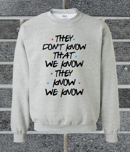 They Don't Know That We Know They Know Sweatshirt