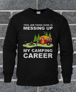 This Job Thing Sure Is Messing Up My Camping Career Sweatshirt
