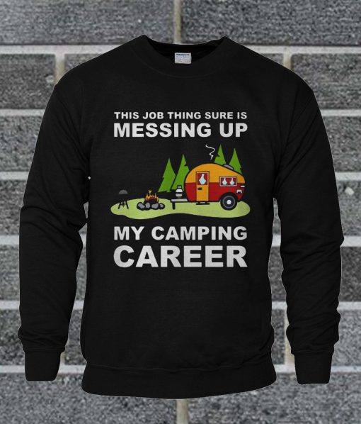 This Job Thing Sure Is Messing Up My Camping Career Sweatshirt