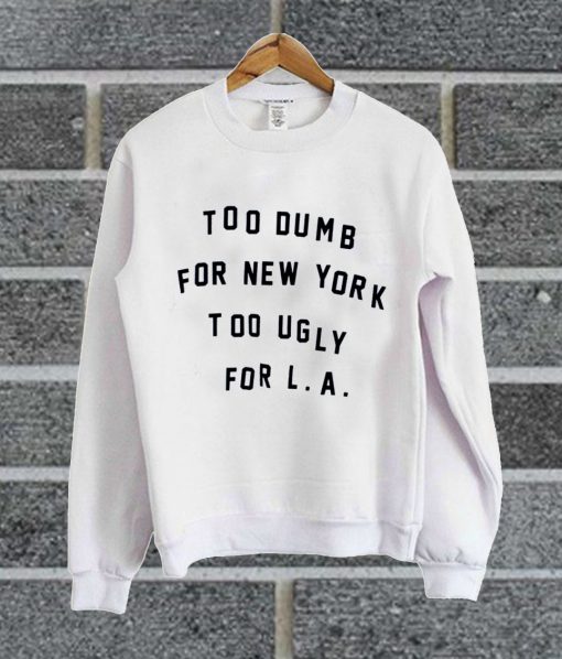Too Dumb For New York Too Ugly For LA Sweatshirt
