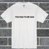 Too Rad Too Be Sad T Shirt