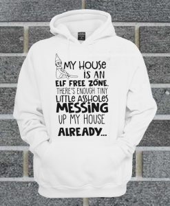 Top My House Is An Elf Free Zone The's Enough Tiny Little Assholes Messing Up My House Already Hoodie