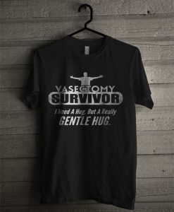 Vasectomy Survivor I Need A Hug But A Really Gentle Hug T Shirt