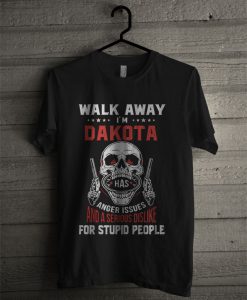 Walk Away I'm Dakota Has Anger Issues And A Serious Dislike For T Shirt