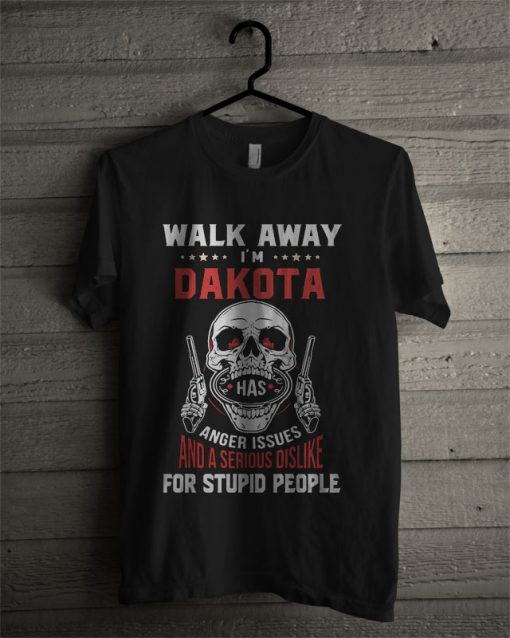 Walk Away I'm Dakota Has Anger Issues And A Serious Dislike For T Shirt