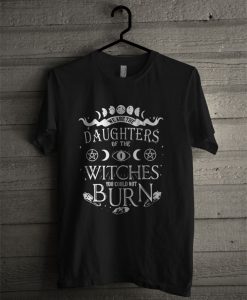 We Are The Granddaughters Of The Witches You Could Not Burn T Shirt