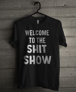 Welcome To The Shit Show T Shirt