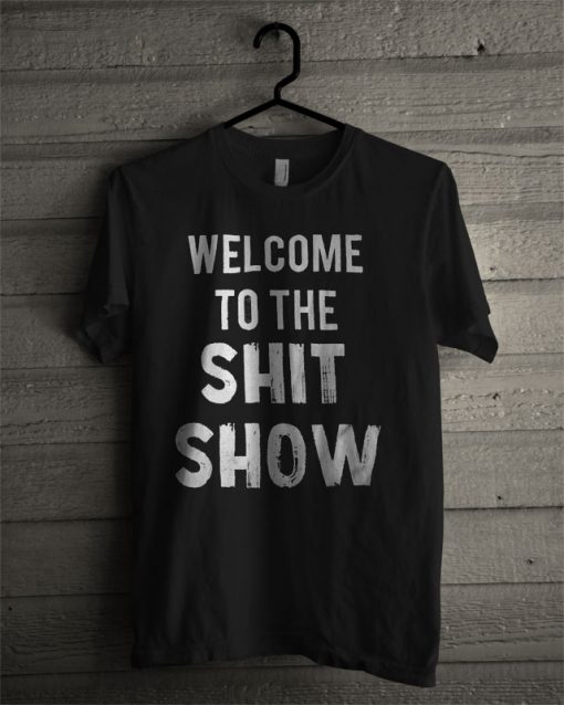 Welcome To The Shit Show T Shirt