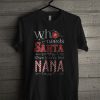 Who Needs Santa When You’ve Got Nana T Shirt