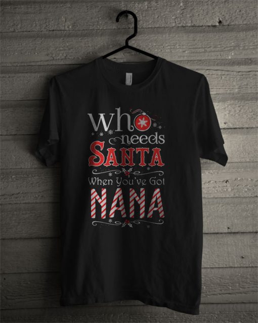Who Needs Santa When You’ve Got Nana T Shirt